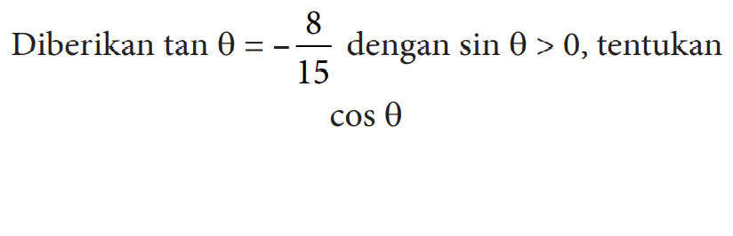 Diberikan tan theta=-8/15 dengan sin theta>0 , tentukan cos theta