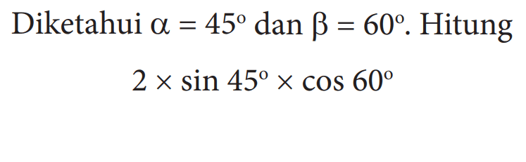 Diketahui a=45 dan b=60. Hitung 2x sin 45x cos 60