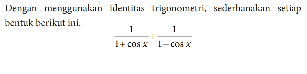 Dengan menggunakan identitas trigonometri, sederhanakan setiap bentuk berikut ini. 1/(1+cos x)+1/(1-cos x)