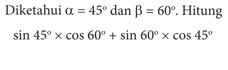 Diketahui  alpha=45  dan  beta=60 .  Hitung sin 45 x cos 60+sin 60 x cos 45