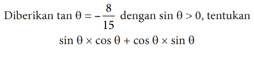 Diberikan tan theta=-8/15 dengan sin theta>0, tentukan sin theta x cos theta+cos theta x sin theta