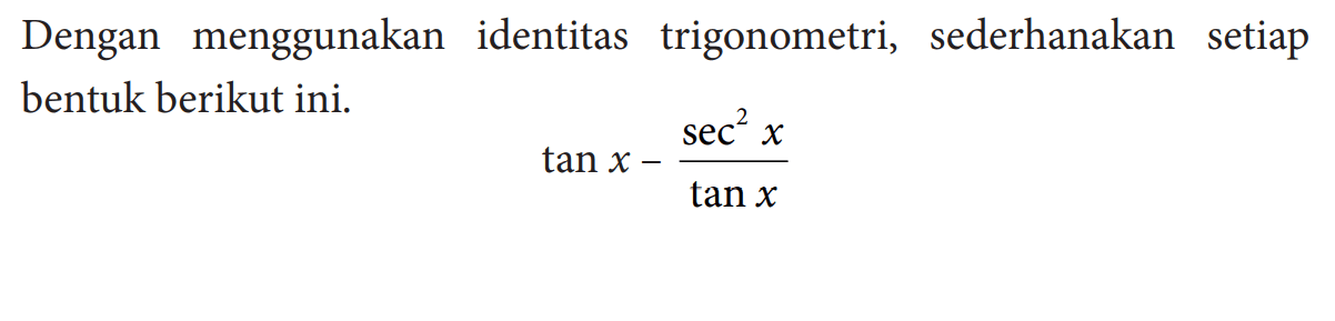 Dengan menggunakan identitas trigonometri, sederhanakan setiap bentuk berikut ini. tan x-((sec ^2 )x/tan x)