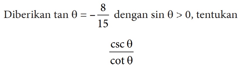 Diberikan tan theta=-8/15 dengan sin theta>0, tentukan csc theta/cot theta