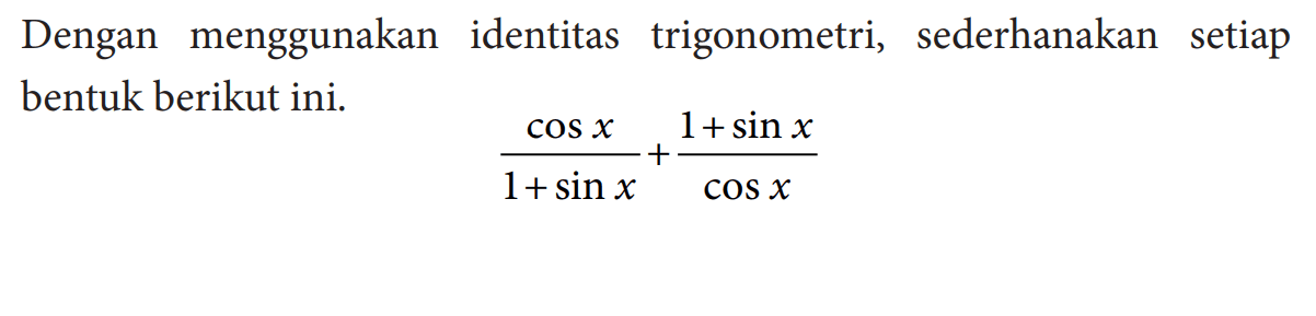 Dengan menggunakan identitas trigonometri, sederhanakan setiap bentuk berikut ini. (cos x)/(1+sin x)+(1+sin x)/(cos x)