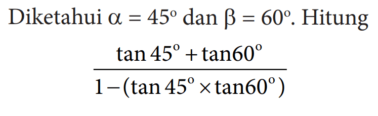 Diketahui a=45 dan b=60. Hitung(tan 45+tan 60)/1-(tan 45 x tan 60)