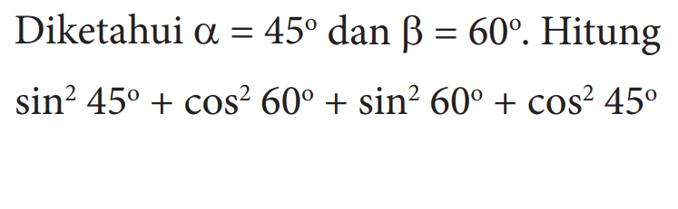 Diketahui a=45 dan b=60. Hitungsin^2 45+cos^2 60+sin^2 60+cos^2 45