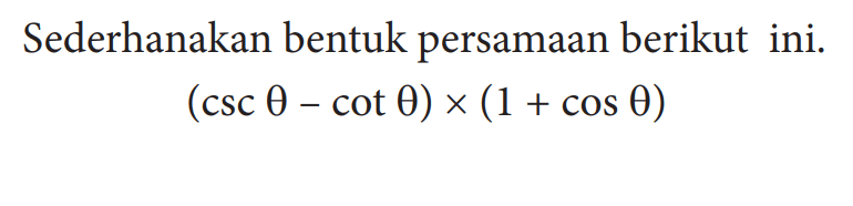 Sederhanakan bentuk persamaan berikut ini. (csc theta-cot theta) x(1+ cos theta)