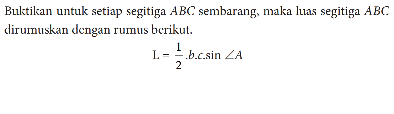 Buktikan untuk setiap segitiga ABC sembarang, maka luas segitiga ABC dirumuskan dengan rumus berikut.L=1/2.b.c.sin sudut A