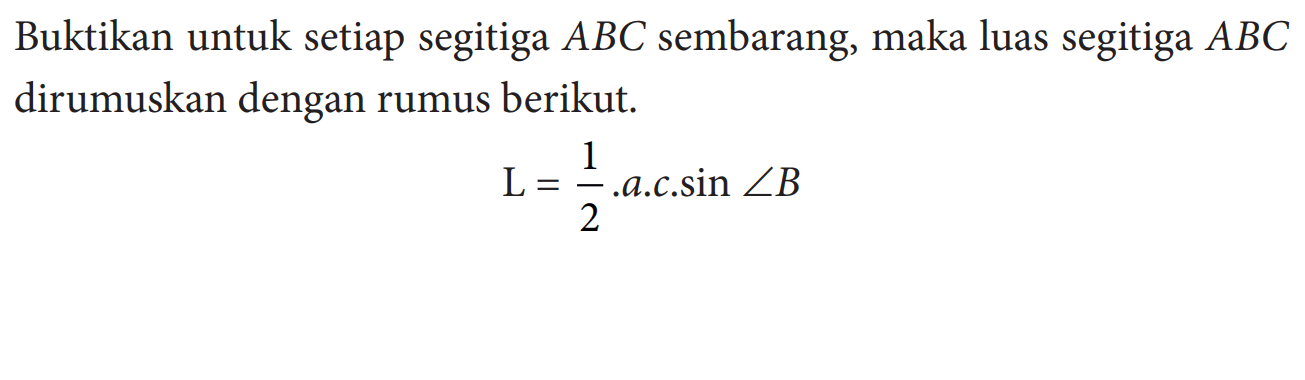 Buktikan untuk setiap segitiga ABC sembarang, maka luas segitiga ABC dirumuskan dengan rumus berikut. L=(1/2).a.c.sin sudut B