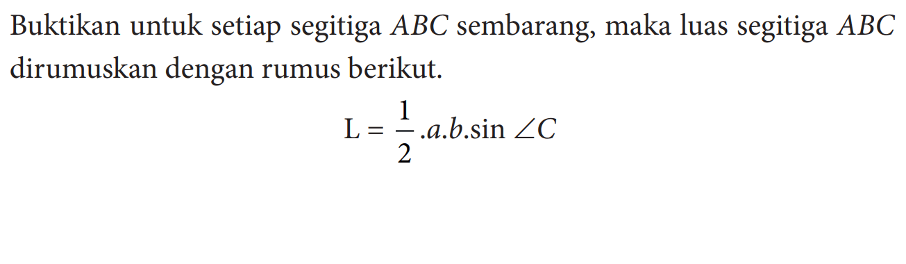 Buktikan untuk setiap segitiga ABC sembarang, maka luas segitiga ABC dirumuskan dengan rumus berikut. L=1/2.a.b.sin sudut C