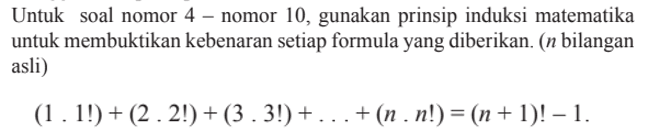 Untuk soal nomor 4 - nomor 10, gunakan prinsip induksi matematika untuk membuktikan kebenaran setiap formula yang diberikan. (n bilangan asli) (1.1!)+(2.2!)+(3.3!)+. . .+(n.n!)=(n+1)!-1.