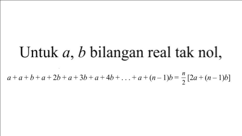 Untuk a,b bilangan real tak nol, a+a+b+a+2b+a+3b+a+4b+ ... +a+(n-1)b=n/2[2a+(n-1)b]