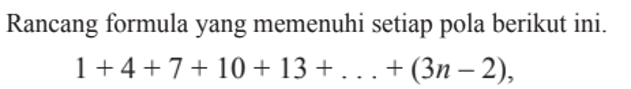 Rancang formula yang memenuhi setiap pola berikut ini. 1+4+7+10 +13 + ... + (3n-2),