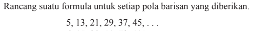 Rancang suatu formula untuk setiap pola barisan yang diberikan. 5,13,21,29,37, 45,