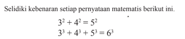 Selidiki kebenaran setiap pernyataan matematis berikut ini. 3^2 + 4^2 = 5^2 3^3 + 4^3 + 5^3 = 6^3