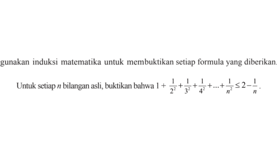 gunakan induksi matematika untuk membuktikan setiap formula yang diberikan. Untuk setiap n bilangan asli, buktikan bahwa 1+1/2^2+1/3^2+1/4^2+...+1/n^2<=2-1/n