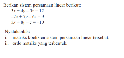 Berikan sistem persamaan linear berikut: 3x+4y-3z=12 -2x+7y-6z=9 5x+8y-z=-10 Nyatakanlah: i. matriks koefisien sistem persamaan linear tersebut; ii. ordo matriks yang terbentuk.