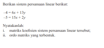 Berikan sistem persamaan linear berikut: -4=6x+13y -5=15x+2y Nyatakanlah: i. matriks koefisien ii. ordo matriks yang terbentuk.