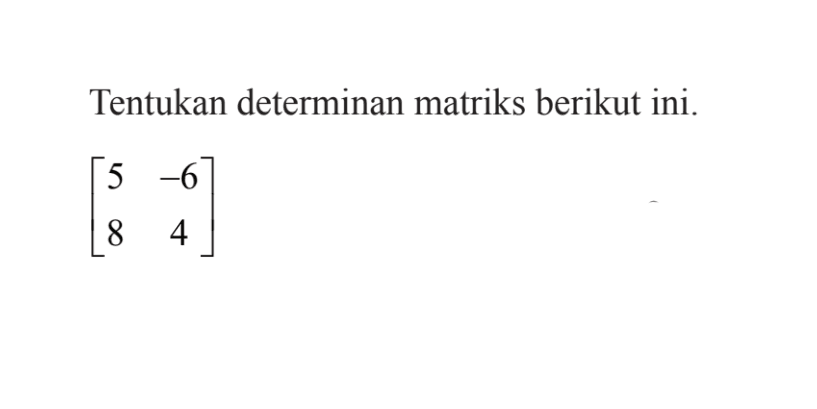 Tentukan determinan matriks berikut ini. [5 -6 8 4]