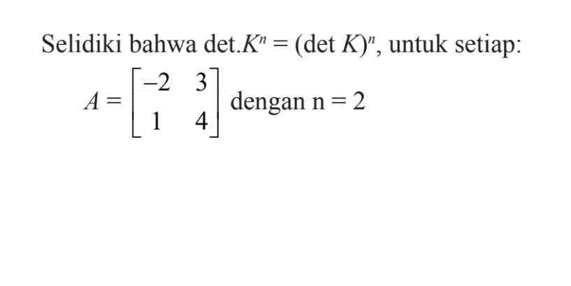 Selidiki bahwa det.K^n=(det K)^n, untuk setiap: A = [-2 3 1 4] dengan n=2