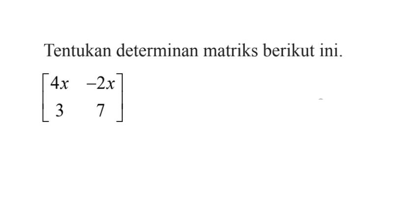 Tentukan determinan matriks berikut ini. [4x -2x 3 7]