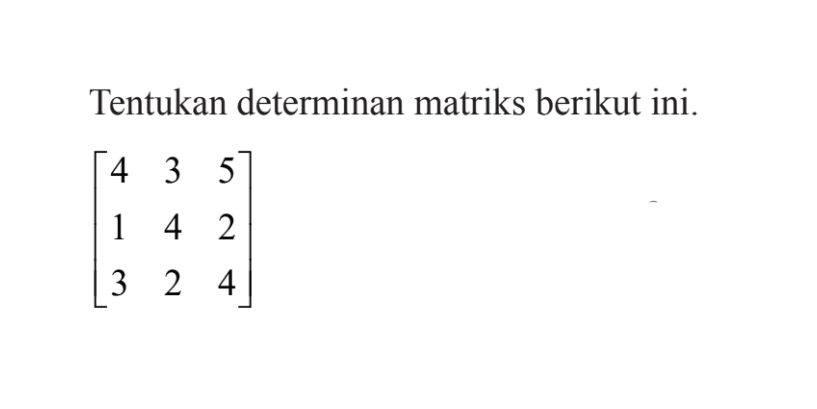 Tentukan determinan matriks berikut ini.[ 4 3 5 1 4 2 3 2 4]