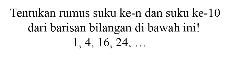 Tentukan rumus suku ke-n dan suku ke-10 dari barisan bilangan di bawah ini!1,4,16,24, ...