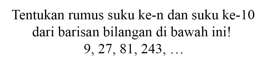 Tentukan rumus suku ke-n dan suku ke-10 dari barisan bilangan di bawah ini! 9,27,81,243,...