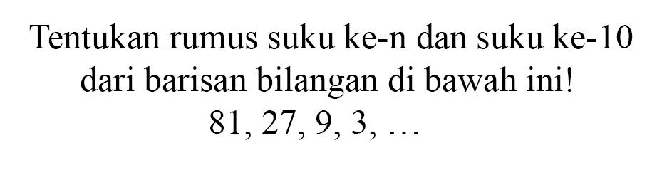 Tentukan rumus suku ke-n dan suku ke-10 dari barisan bilangan di bawah ini!81,27,9,3, ...