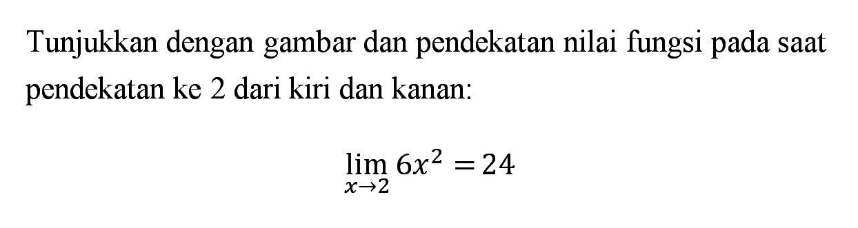 Tunjukkan dengan gambar dan pendekatan nilai fungsi pada saat pendekatan ke 2 dari kiri dan kanan: limit x->2 6x^2=24 