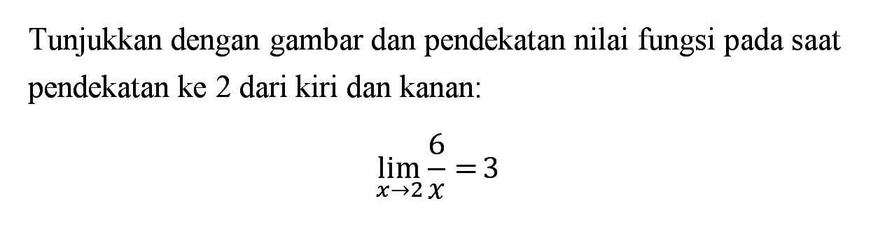 Tunjukkan dengan gambar dan pendekatan nilai fungsi pada saat pendekatan ke 2 dari kiri dan kanan:lim x->2 6/x=3