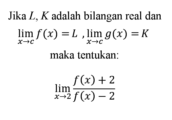 Jika L, K adalah bilangan real dan lim x->c f(x)=L, lim x->c g(x)=Kmaka tentukan:lim x->2 (f(x)+2)/(f(x)-2)