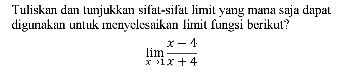Tuliskan dan tunjukkan sifat-sifat limit yang mana saja dapat digunakan untuk menyelesaikan limit fungsi berikut? lim x -> 1 (x-4) /(x+4)
