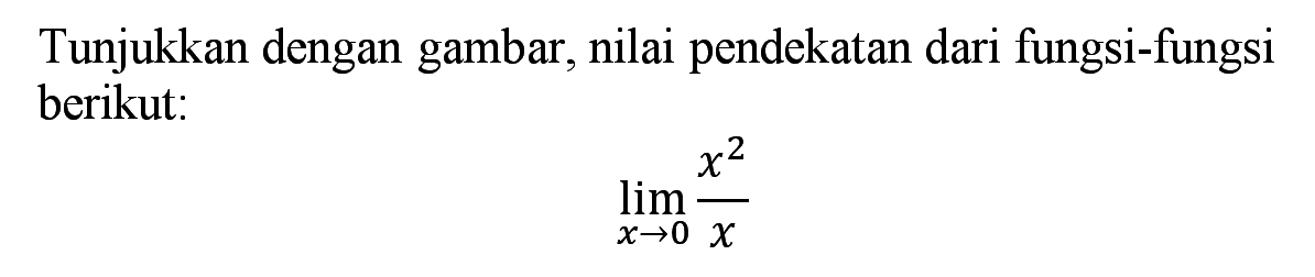 Tunjukkan dengan gambar, nilai pendekatan dari fungsi-fungsi berikut:lim x->0 x^2/x