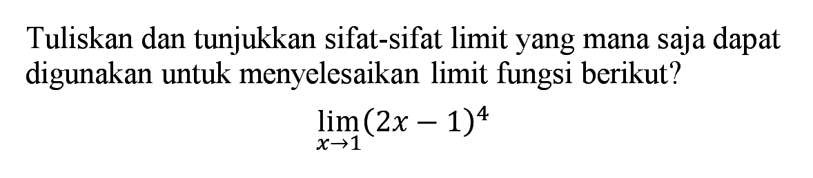 Tuliskan dan tunjukkan sifat-sifat limit yang mana saja dapat digunakan untuk menyelesaikan limit fungsi berikut?lim x -->1 (2x-1)^4