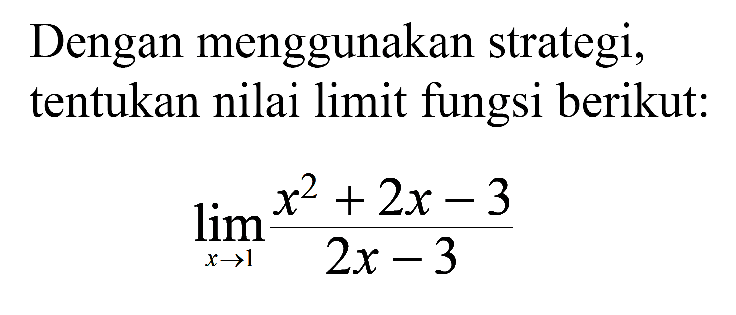 Dengan menggunakan strategi, tentukan nilai limit fungsi berikut:lim x->1 (x^2+2x-3)/(2x-3)