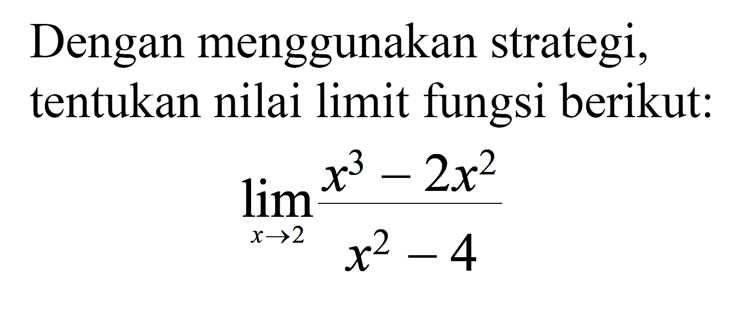 Dengan menggunakan strategi, tentukan nilai limit fungsi berikut: lim x -> 2 (x^3-2 x^2)/(x^2-4)