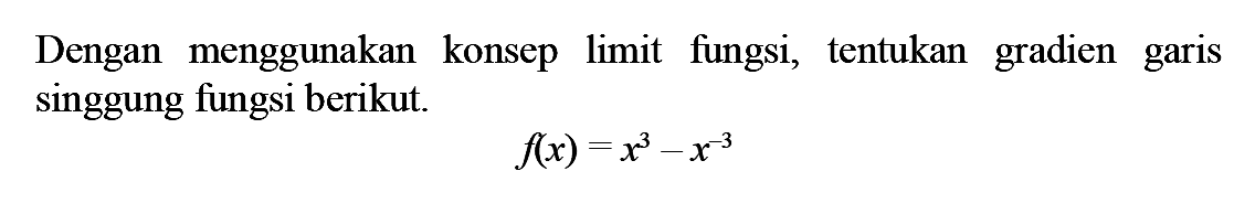Dengan menggunakan konsep limit fungsi, tentukan gradien garis singgung fungsi berikut. f(x)=x^3-x^-3