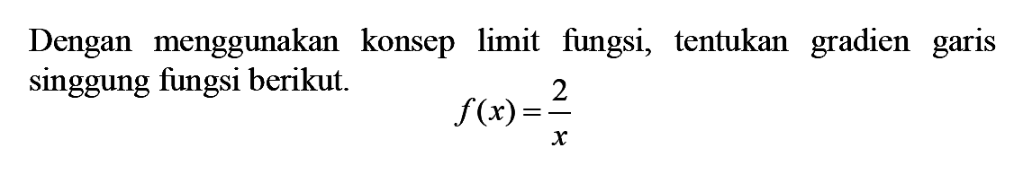 Dengan menggunakan konsep limit fungsi, tentukan gradien garis singgung fungsi berikut. f(x)=2/x