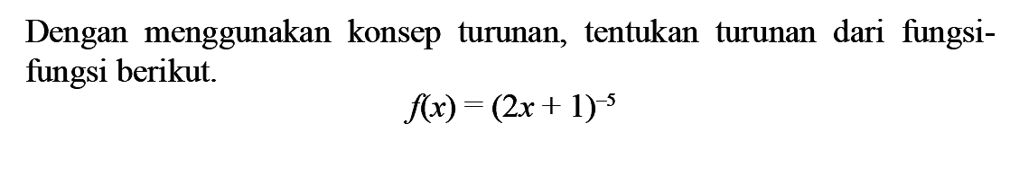 Dengan menggunakan konsep turunan, tentukan turunan dari fungsi-fungsi berikut.f(x)=(2x+1)^-5