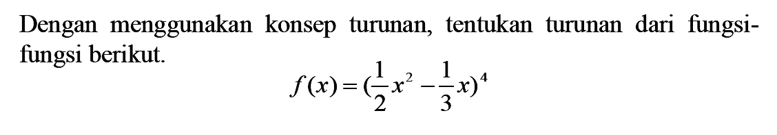 Dengan menggunakan konsep turunan, tentukan turunan dari fungsifungsi berikut. f(x)=(1/2x^2-1/3x)^4