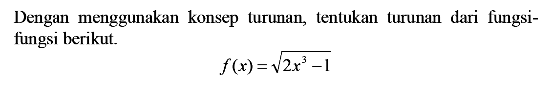 Dengan menggunakan konsep turunan, tentukan turunan dari fungsi-fungsi berikut.f(x)=akar(2x^3-1)