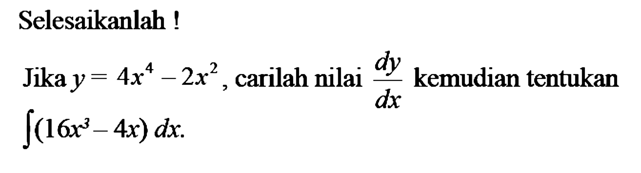 Selesaikanlah ! Jika y=4x^4-2x^2, carilah nilai dy/dx kemudian tentukan integral(16x^3-4x) dx 