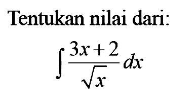 Tentukan nilai dari:integral (3x+2)/(akar(x)) dx