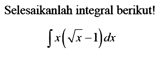 Selesaikanlah integral berikut!integral x(akar(x)-1) dx