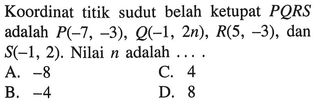 Koordinat titik sudut belah ketupat PQRS adalah P(-7, -3), Q(-1, 2n), R(5, -3), dan S(-1, 2). Nilai n adalah . . . .