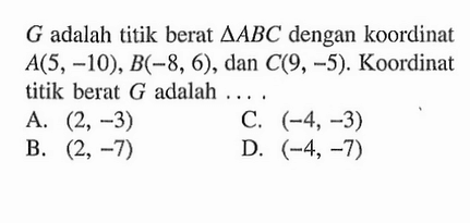 G adalah titik berat delta ABC dengan koordinat A(5, -10), B(-8, 6) dan C(9, -5). Koordinat titik berat G adalah...