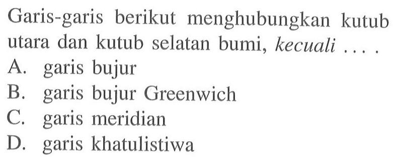 Garis-garis berikut menghubungkan kutub utara dan kutub selatan bumi, kecuali . . . .