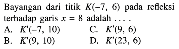 Bayangan dari titik K(-7,6) pada refleksi terhadap garis x=8 adalah  ... 