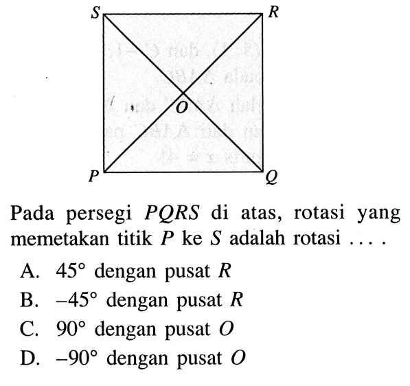 Pada persegi PQRS di atas, rotasi yang memetakan titik P ke S adalah rotasi... 